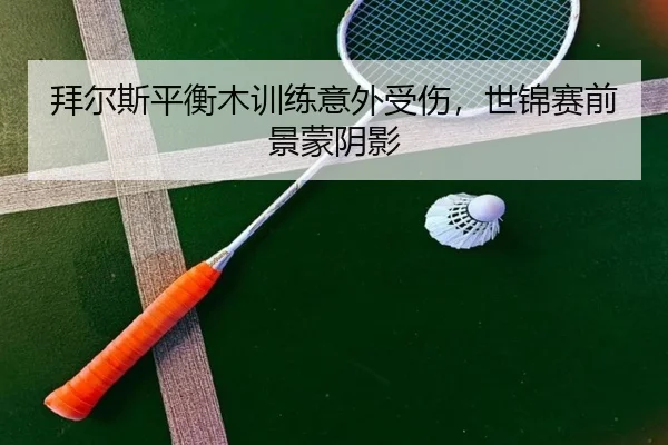 拜尔斯平衡木训练意外受伤，世锦赛前景蒙阴影