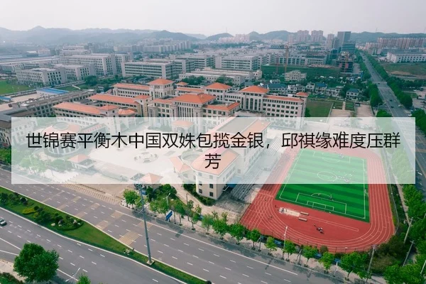 世锦赛平衡木中国双姝包揽金银，邱祺缘难度压群芳