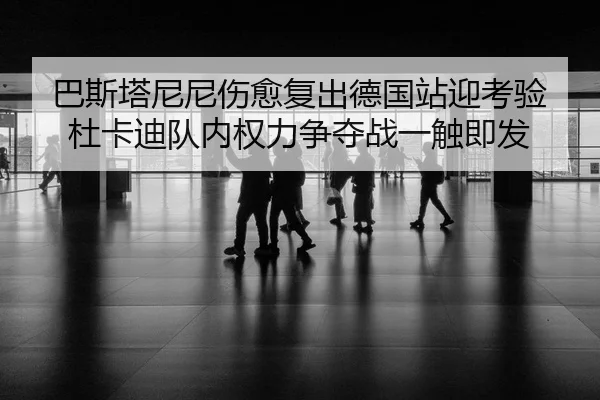 巴斯塔尼尼伤愈复出德国站迎考验 杜卡迪队内权力争夺战一触即发